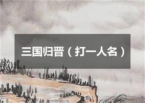 三国归晋（打一人名）