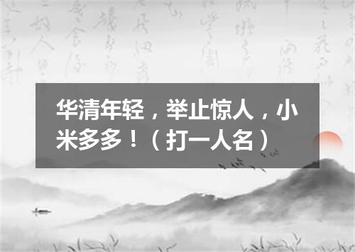 华清年轻，举止惊人，小米多多！（打一人名）
