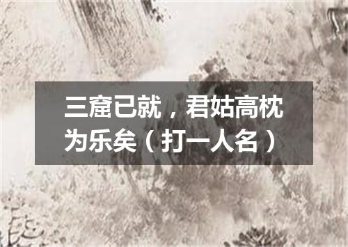 三窟已就，君姑高枕为乐矣（打一人名）