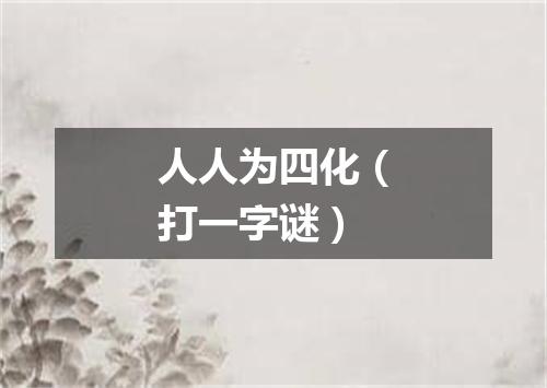 人人为四化（打一字谜）