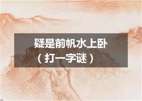 疑是前帆水上卧（打一字谜）
