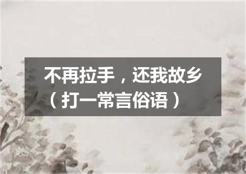 不再拉手，还我故乡（打一常言俗语）