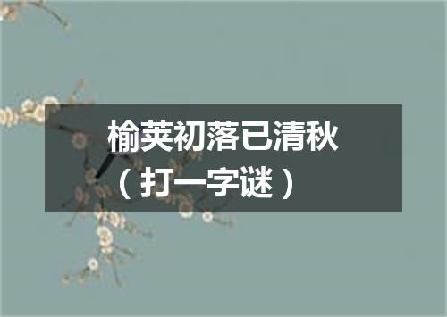 榆荚初落已清秋（打一字谜）