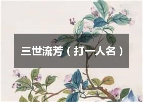 三世流芳（打一人名）