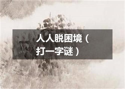 人人脱困境（打一字谜）