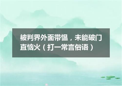 被判界外面带愠，未能破门直恼火（打一常言俗语）