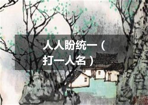 人人盼统一（打一人名）