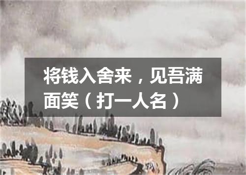将钱入舍来，见吾满面笑（打一人名）
