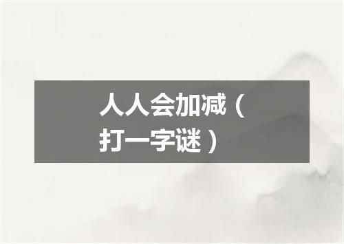 人人会加减（打一字谜）