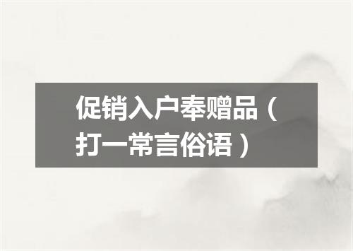 促销入户奉赠品（打一常言俗语）