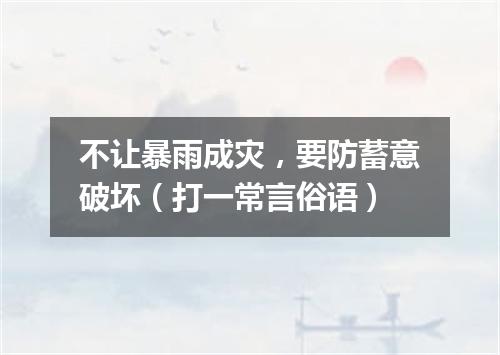 不让暴雨成灾，要防蓄意破坏（打一常言俗语）