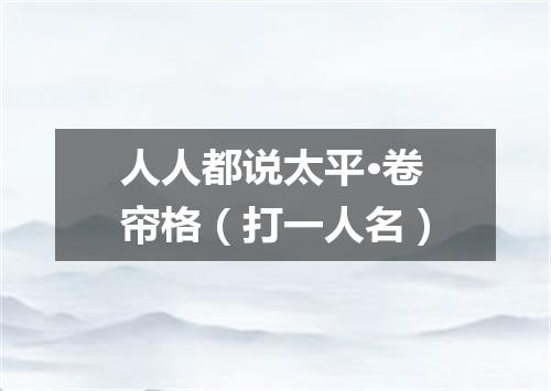 人人都说太平·卷帘格（打一人名）