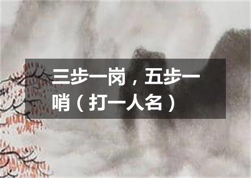 三步一岗，五步一哨（打一人名）