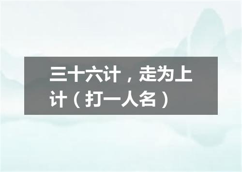 三十六计，走为上计（打一人名）