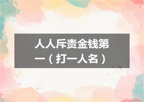 人人斥责金钱第一（打一人名）