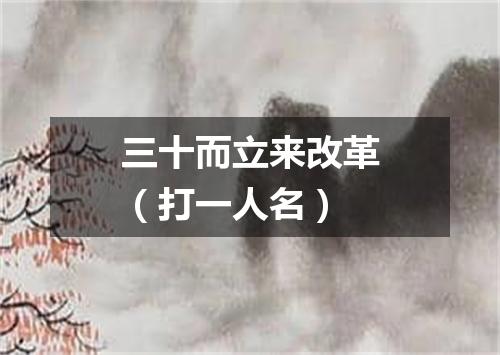 三十而立来改革（打一人名）