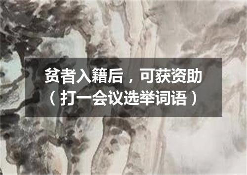 贫者入籍后，可获资助（打一会议选举词语）