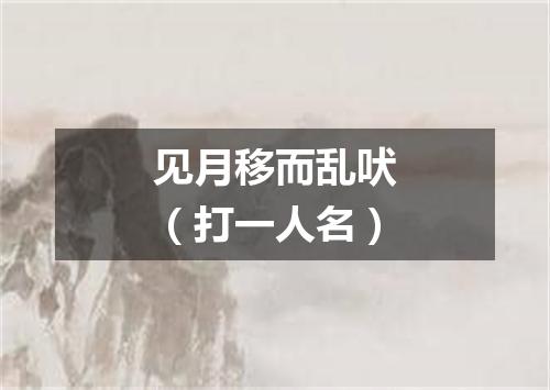 见月移而乱吠（打一人名）