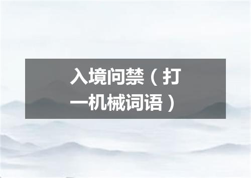 入境问禁（打一机械词语）