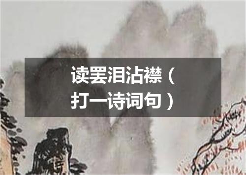 读罢泪沾襟（打一诗词句）