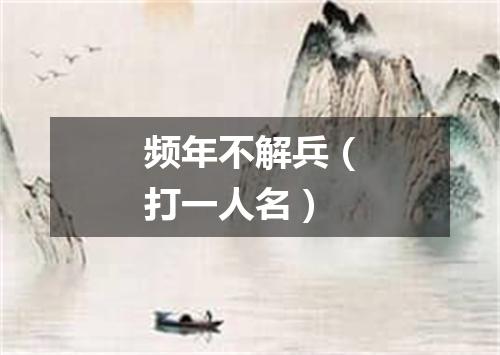 频年不解兵（打一人名）