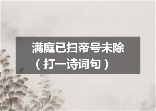 满庭已扫帝号未除（打一诗词句）