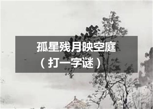 孤星残月映空庭（打一字谜）