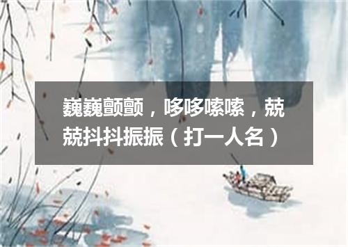 巍巍颤颤，哆哆嗦嗦，兢兢抖抖振振（打一人名）
