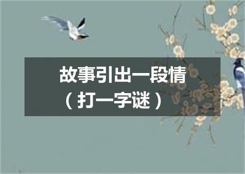 故事引出一段情（打一字谜）