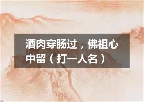 酒肉穿肠过，佛祖心中留（打一人名）