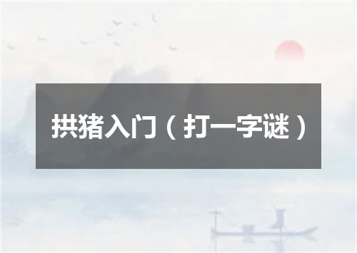 拱猪入门（打一字谜）