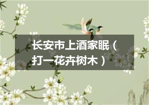 长安市上酒家眠（打一花卉树木）