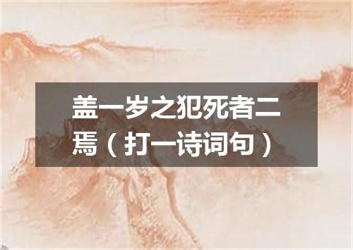 盖一岁之犯死者二焉（打一诗词句）