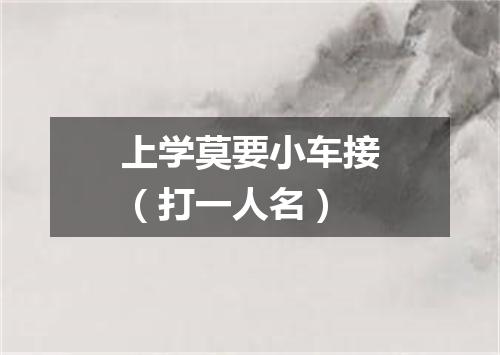 上学莫要小车接（打一人名）