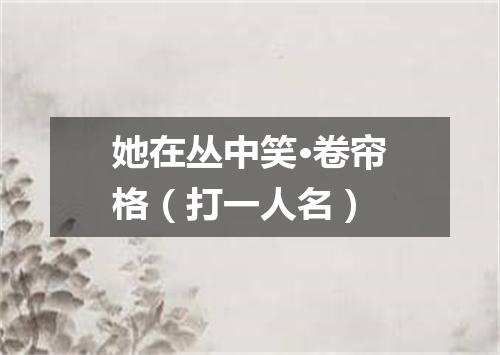 她在丛中笑·卷帘格（打一人名）