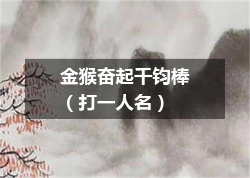 金猴奋起千钧棒（打一人名）