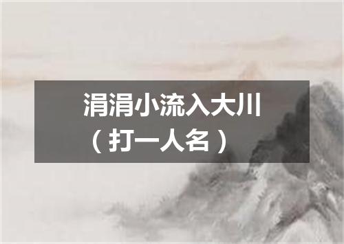 涓涓小流入大川（打一人名）
