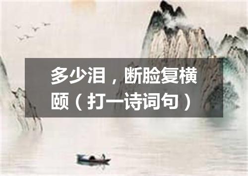 多少泪，断脸复横颐（打一诗词句）