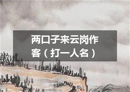 两口子来云岗作客（打一人名）