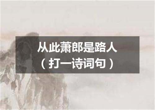 从此萧郎是路人（打一诗词句）