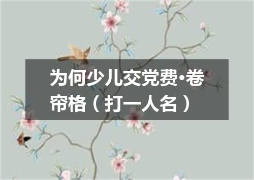 为何少儿交党费·卷帘格（打一人名）