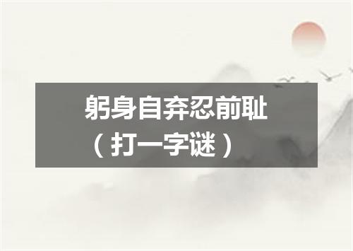 躬身自弃忍前耻（打一字谜）