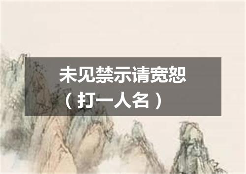 未见禁示请宽恕（打一人名）