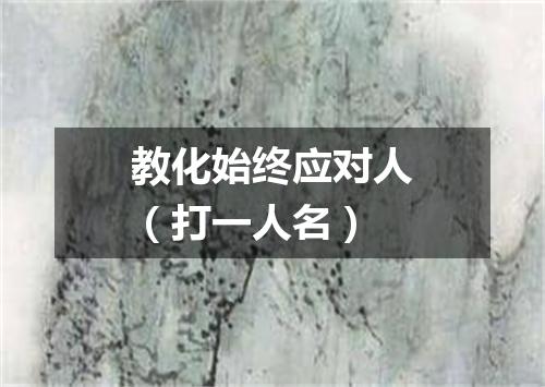 教化始终应对人（打一人名）