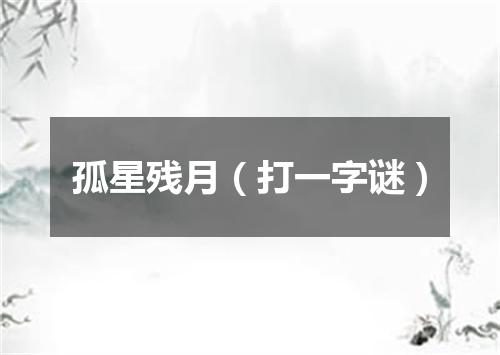 孤星残月（打一字谜）