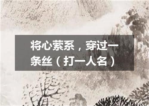 将心萦系，穿过一条丝（打一人名）