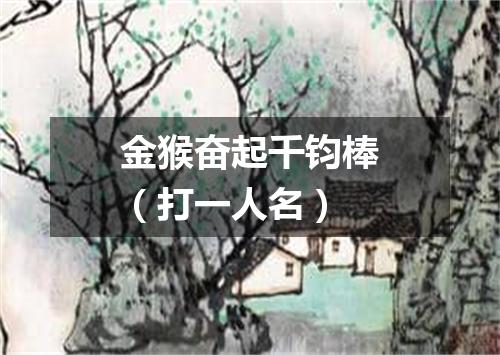 金猴奋起千钧棒（打一人名）