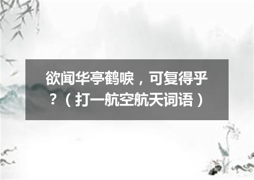欲闻华亭鹤唳，可复得乎？（打一航空航天词语）