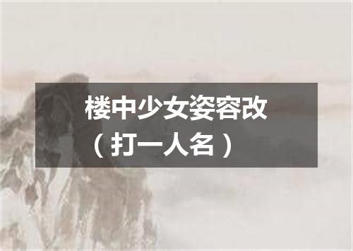 楼中少女姿容改（打一人名）