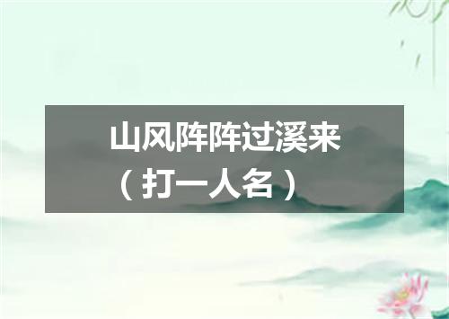 山风阵阵过溪来（打一人名）